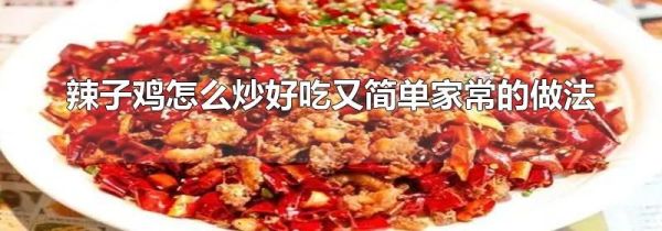 辣子鸡怎么炒好吃又简单家常的做法