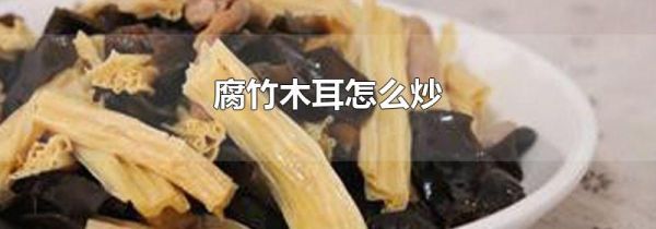 腐竹木耳怎么炒