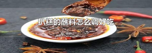 扒糕的蘸料怎么调好吃