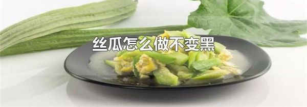 丝瓜怎么做不变黑