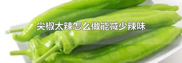 尖椒太辣怎么做能减少辣味