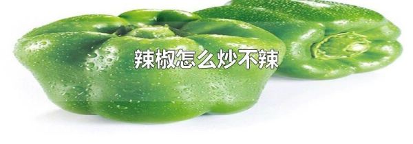 辣椒怎么炒不辣