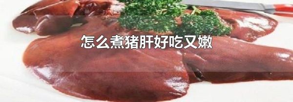 怎么煮猪肝好吃又嫩