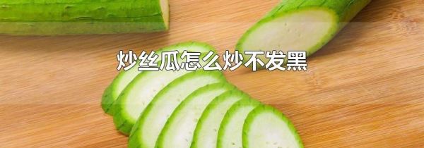 炒丝瓜怎么炒不发黑