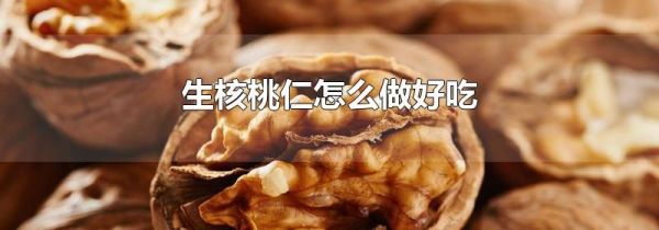 生核桃仁怎么做好吃