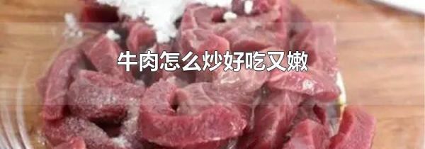 牛肉怎么炒好吃又嫩