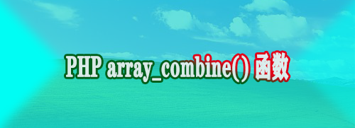 PHP array_combine() 函数是什么