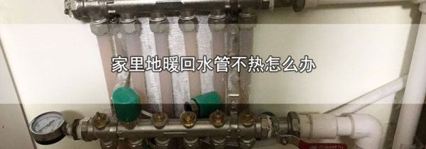 家里地暖回水管不热怎么办