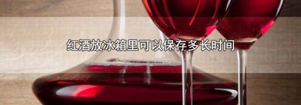 红酒放冰箱里可以保存多长时间