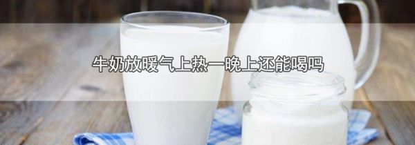 牛奶放暖气上热一晚上还能喝吗