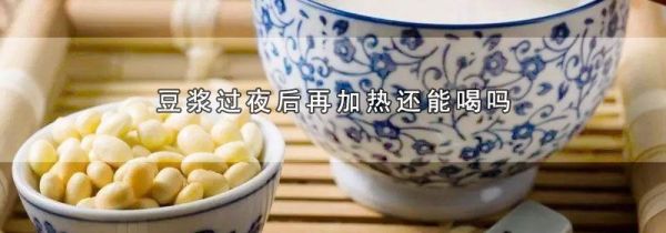 豆浆过夜后再加热还能喝吗