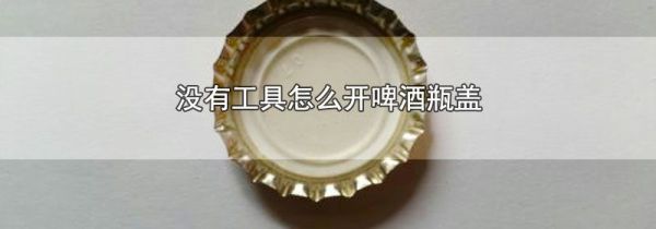 没有工具怎么开啤酒瓶盖