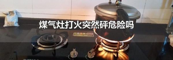 煤气灶打火突然砰危险吗