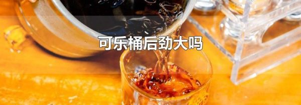 可乐桶后劲大吗