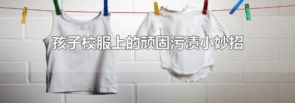 孩子校服上的顽固污渍小妙招