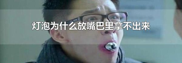 灯泡为什么放嘴巴里拿不出来