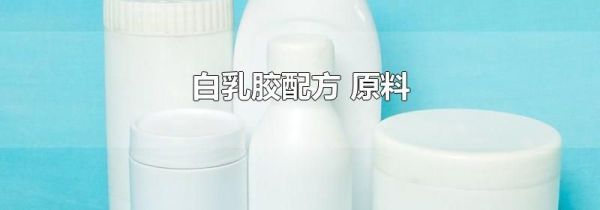 白乳胶配方 原料