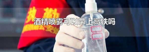 酒精喷雾可以带上高铁吗