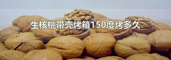 生核桃带壳烤箱150度烤多久