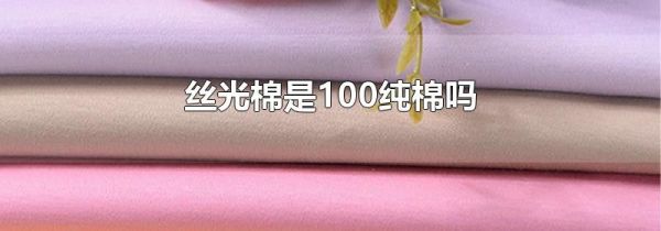 丝光棉是100纯棉吗