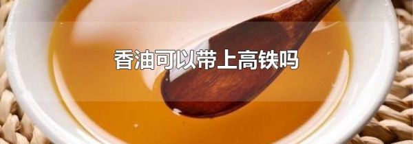 香油可以带上高铁吗