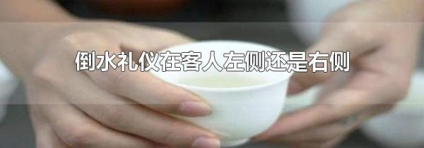 倒水礼仪在客人左侧还是右侧