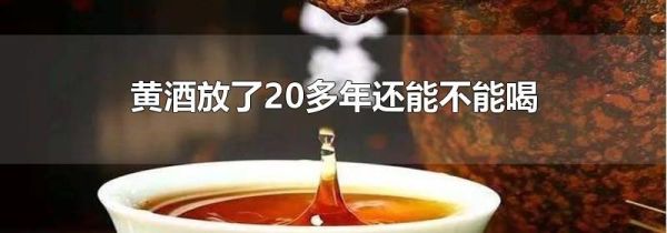 黄酒放了20多年还能不能喝