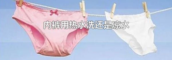 内裤用热水洗还是凉水