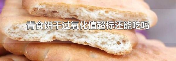 青食饼干过氧化值超标还能吃吗