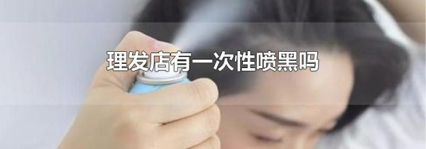 理发店有一次性喷黑吗