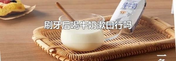 刷牙后喝牛奶漱口行吗