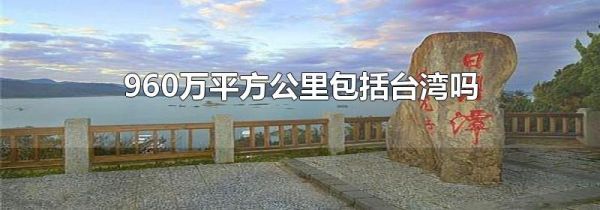 960万平方公里包括台湾吗