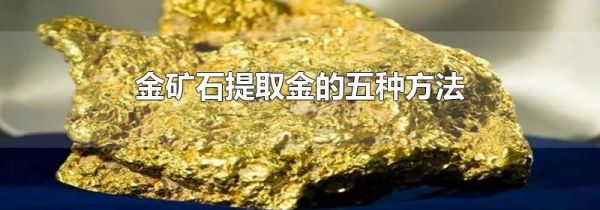 金矿石提取金的五种方法