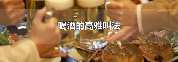 喝酒的高雅叫法