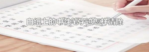 白纸上的中性笔字迹怎样清除