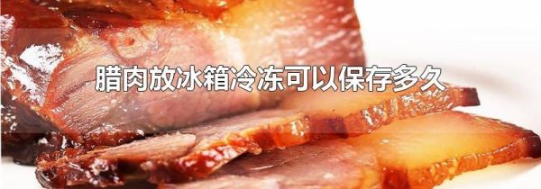 腊肉放冰箱冷冻可以保存多久