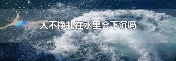 人不挣扎在水里会下沉吗