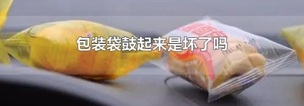 包装袋鼓起来是坏了吗