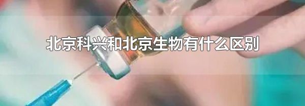 北京科兴和北京生物有什么区别