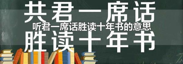 听君一席话胜读十年书的意思