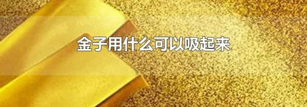 金子用什么可以吸起来