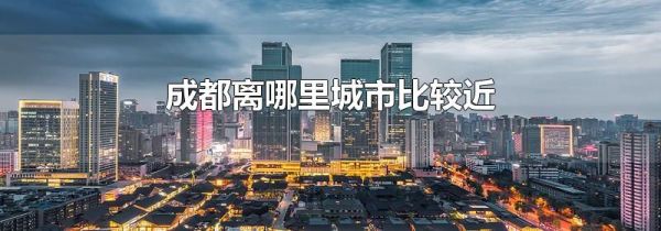 成都离哪里城市比较近