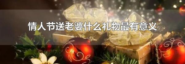 情人节送老婆什么礼物最有意义