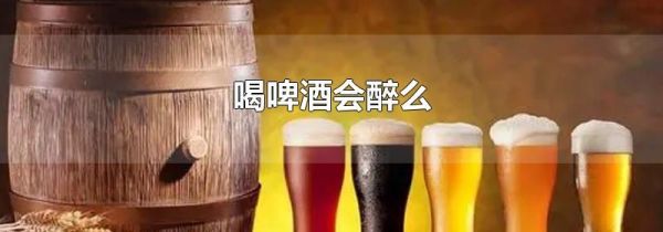 喝啤酒会醉么