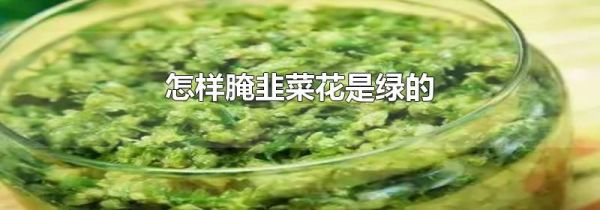 怎样腌韭菜花是绿的