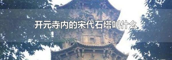 开元寺内的宋代石塔叫什么