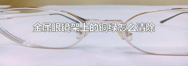 金属眼镜架上的铜绿怎么清除