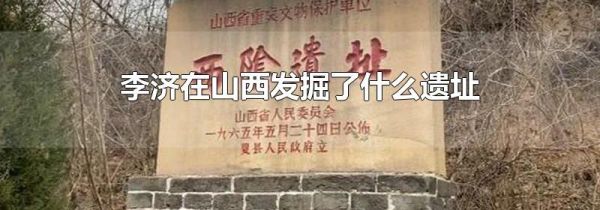 李济在山西发掘了什么遗址