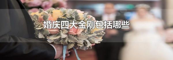 婚庆四大金刚包括哪些