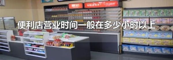 便利店营业时间一般在多少小时以上